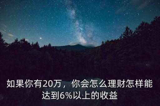 如果你有20萬(wàn)，你會(huì)怎么理財(cái)怎樣能達(dá)到6%以上的收益
