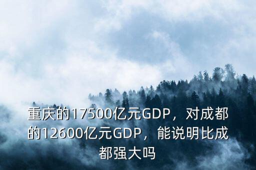 重慶的17500億元GDP，對(duì)成都的12600億元GDP，能說(shuō)明比成都強(qiáng)大嗎