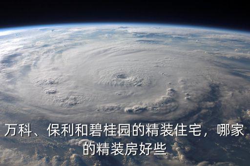 萬科、保利和碧桂園的精裝住宅，哪家的精裝房好些