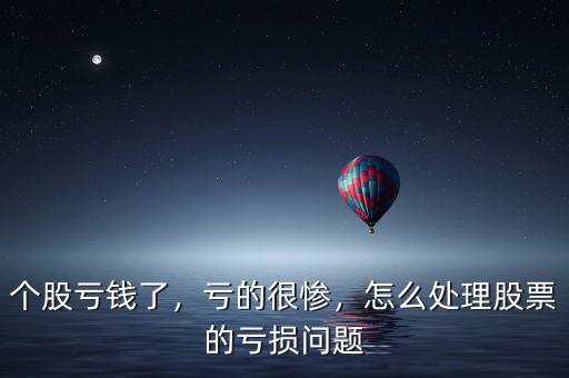 個(gè)股虧錢了，虧的很慘，怎么處理股票的虧損問(wèn)題