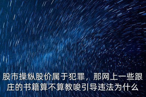 股市操縱股價(jià)屬于犯罪，那網(wǎng)上一些跟莊的書籍算不算教唆引導(dǎo)違法為什么