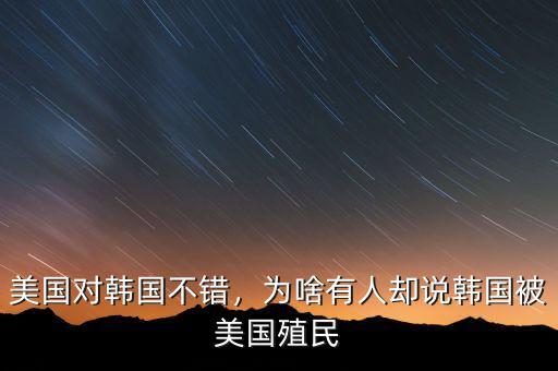 美國(guó)對(duì)韓國(guó)不錯(cuò)，為啥有人卻說(shuō)韓國(guó)被美國(guó)殖民