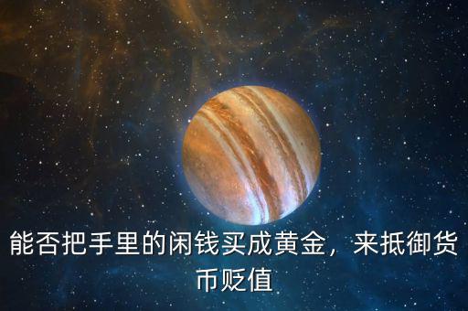 能否把手里的閑錢買成黃金，來(lái)抵御貨幣貶值