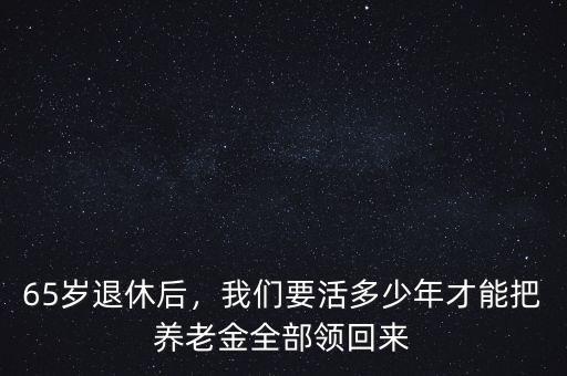 65歲退休后，我們要活多少年才能把養(yǎng)老金全部領(lǐng)回來(lái)