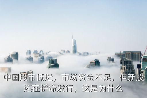中國股市低迷，市場(chǎng)資金不足，但新股還在拼命發(fā)行，這是為什么