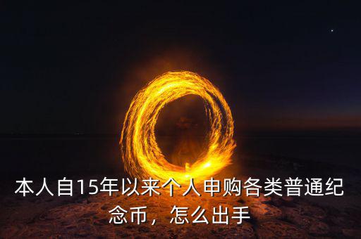 本人自15年以來(lái)個(gè)人申購(gòu)各類普通紀(jì)念幣，怎么出手
