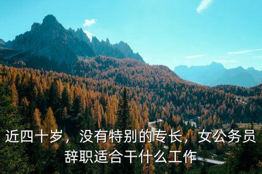 近四十歲，沒有特別的專長，女公務員辭職適合干什么工作