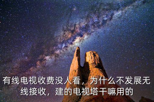 有線電視收費沒人看，為什么不發(fā)展無線接收，建的電視塔干嘛用的