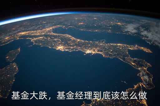 基金大跌，基金經(jīng)理到底該怎么做