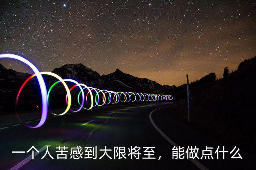 一個人苦感到大限將至，能做點什么