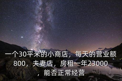 一個(gè)30平米的小商店，每天的營業(yè)額800，夫妻店，房租一年23000，能否正常經(jīng)營