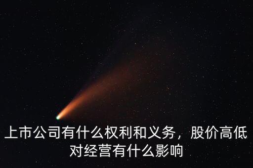 上市公司有什么權(quán)利和義務(wù)，股價(jià)高低對經(jīng)營有什么影響