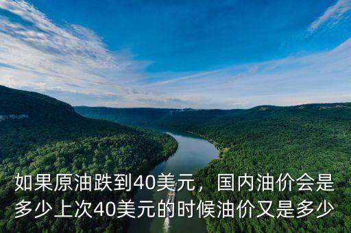 如果原油跌到40美元，國(guó)內(nèi)油價(jià)會(huì)是多少上次40美元的時(shí)候油價(jià)又是多少