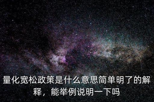 量化寬松政策是什么意思簡(jiǎn)單明了的解釋，能舉例說(shuō)明一下嗎