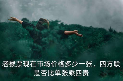 老猴票現(xiàn)在市場價格多少一張，四方聯(lián)是否比單張乘四貴