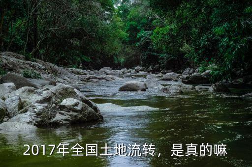 2017年全國(guó)土地流轉(zhuǎn)，是真的嘛