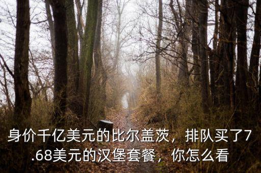 身價千億美元的比爾蓋茨，排隊買了7.68美元的漢堡套餐，你怎么看