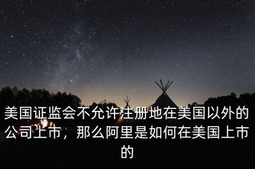 美國(guó)證監(jiān)會(huì)不允許注冊(cè)地在美國(guó)以外的公司上市，那么阿里是如何在美國(guó)上市的