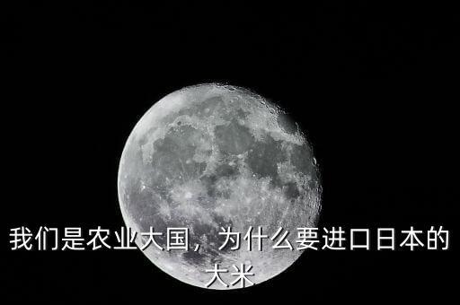 我們是農(nóng)業(yè)大國(guó)，為什么要進(jìn)口日本的大米