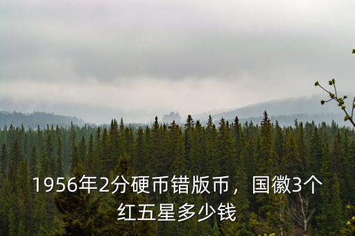 1956年2分硬幣錯(cuò)版幣，國(guó)徽3個(gè)紅五星多少錢