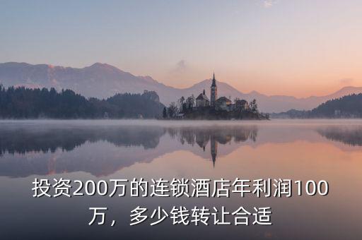 投資200萬的連鎖酒店年利潤(rùn)100萬，多少錢轉(zhuǎn)讓合適