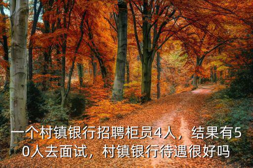 一個(gè)村鎮(zhèn)銀行招聘柜員4人，結(jié)果有50人去面試，村鎮(zhèn)銀行待遇很好嗎