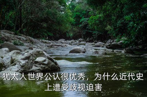 猶太人世界公認(rèn)很優(yōu)秀，為什么近代史上遭受歧視迫害