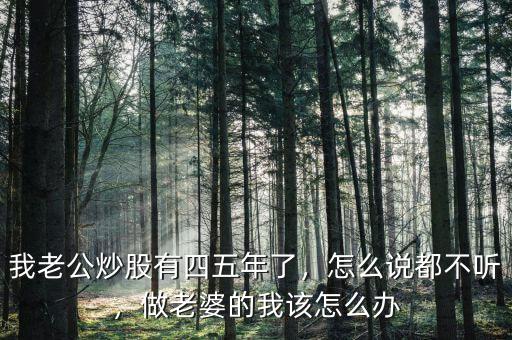 我老公炒股有四五年了，怎么說(shuō)都不聽，做老婆的我該怎么辦