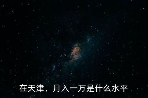 在天津，月入一萬(wàn)是什么水平