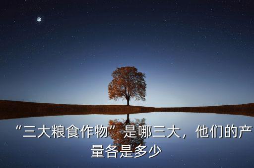 “三大糧食作物”是哪三大，他們的產(chǎn)量各是多少