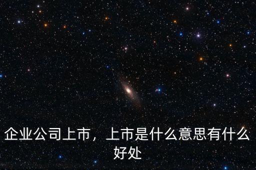 企業(yè)公司上市，上市是什么意思有什么好處