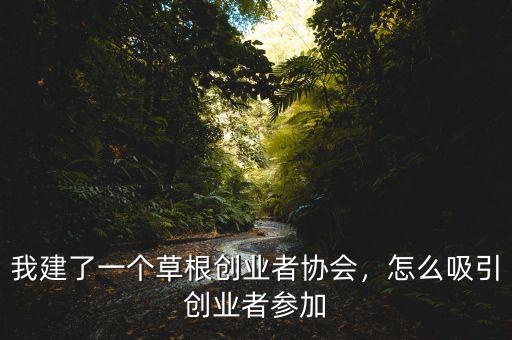 我建了一個草根創(chuàng)業(yè)者協(xié)會，怎么吸引創(chuàng)業(yè)者參加