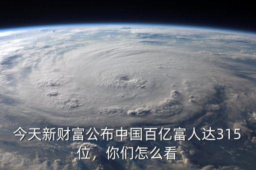 今天新財富公布中國百億富人達(dá)315位，你們怎么看