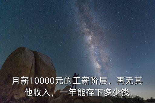 月薪10000元的工薪階層，再無其他收入，一年能存下多少錢