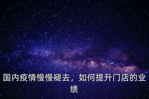 國內(nèi)疫情慢慢褪去，如何提升門店的業(yè)績