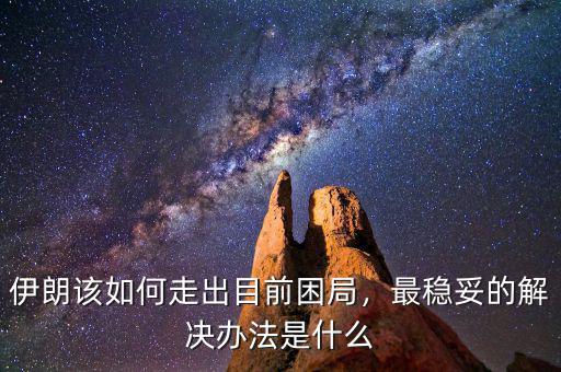 伊朗該如何走出目前困局，最穩(wěn)妥的解決辦法是什么