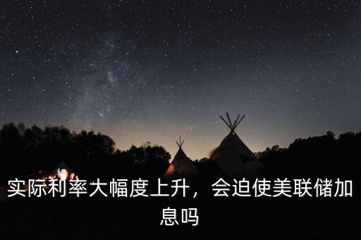實(shí)際利率大幅度上升，會迫使美聯(lián)儲加息嗎