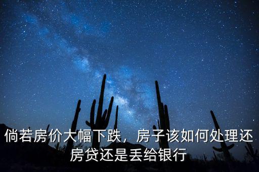 倘若房價(jià)大幅下跌，房子該如何處理還房貸還是丟給銀行