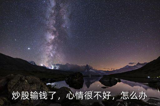 炒股輸錢了，心情很不好，怎么辦