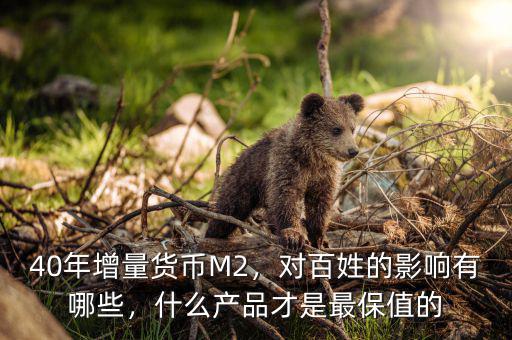 40年增量貨幣M2，對百姓的影響有哪些，什么產(chǎn)品才是最保值的