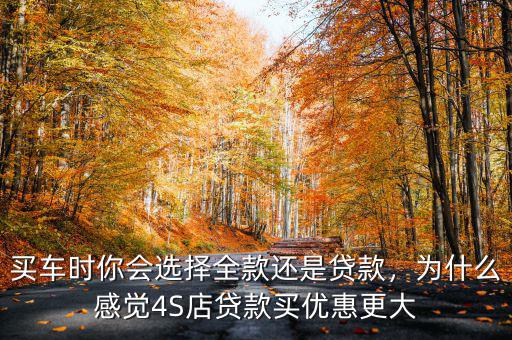 買車時(shí)你會(huì)選擇全款還是貸款，為什么感覺(jué)4S店貸款買優(yōu)惠更大