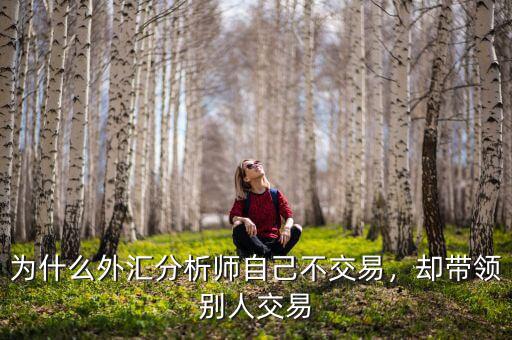為什么外匯分析師自己不交易，卻帶領(lǐng)別人交易