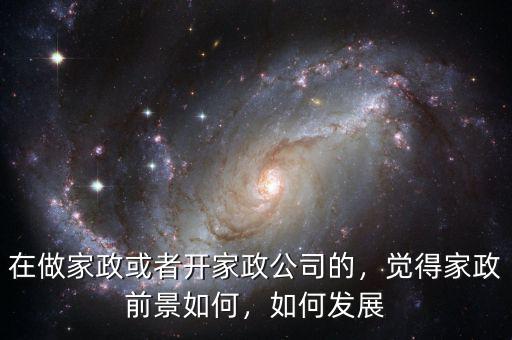 在做家政或者開家政公司的，覺得家政前景如何，如何發(fā)展