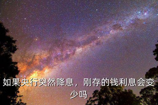 如果央行突然降息，剛存的錢利息會變少嗎