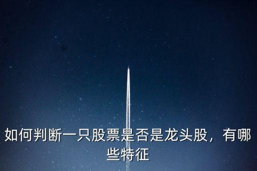 如何判斷一只股票是否是龍頭股，有哪些特征