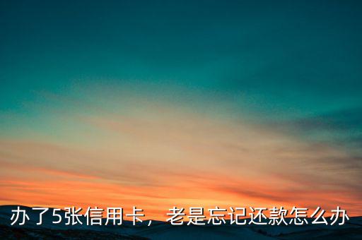 辦了5張信用卡，老是忘記還款怎么辦