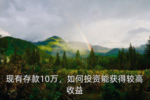 現(xiàn)有存款10萬(wàn)，如何投資能獲得較高收益