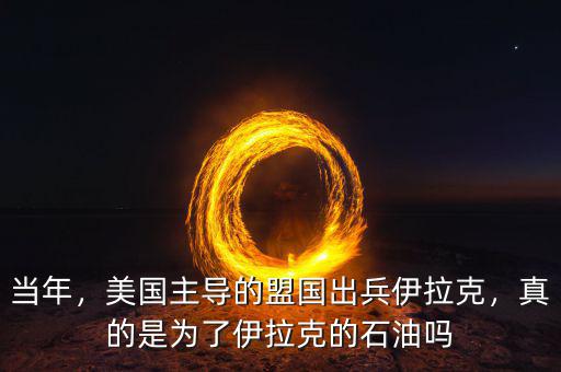 當(dāng)年，美國(guó)主導(dǎo)的盟國(guó)出兵伊拉克，真的是為了伊拉克的石油嗎