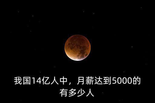 我國14億人中，月薪達到5000的有多少人