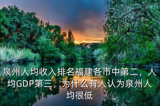 泉州人均收入排名福建各市中第二，人均GDP第三，為什么有人認(rèn)為泉州人均很低